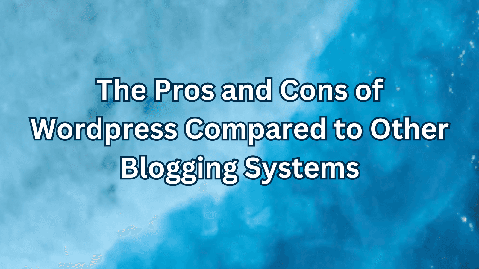 The Pros and Cons of Wordpress Compared to Other Blogging Systems