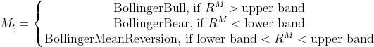 M_t= \left\{\begin{matrix} \textrm{BollingerBull, if }R^M> \textrm{upper band}\\ \textrm{BollingerBear, if }R^M< \textrm{lower band}\\ \textrm{BollingerMeanReversion, if lower band}< R^M< \textrm{upper band} \end{matrix}\right.