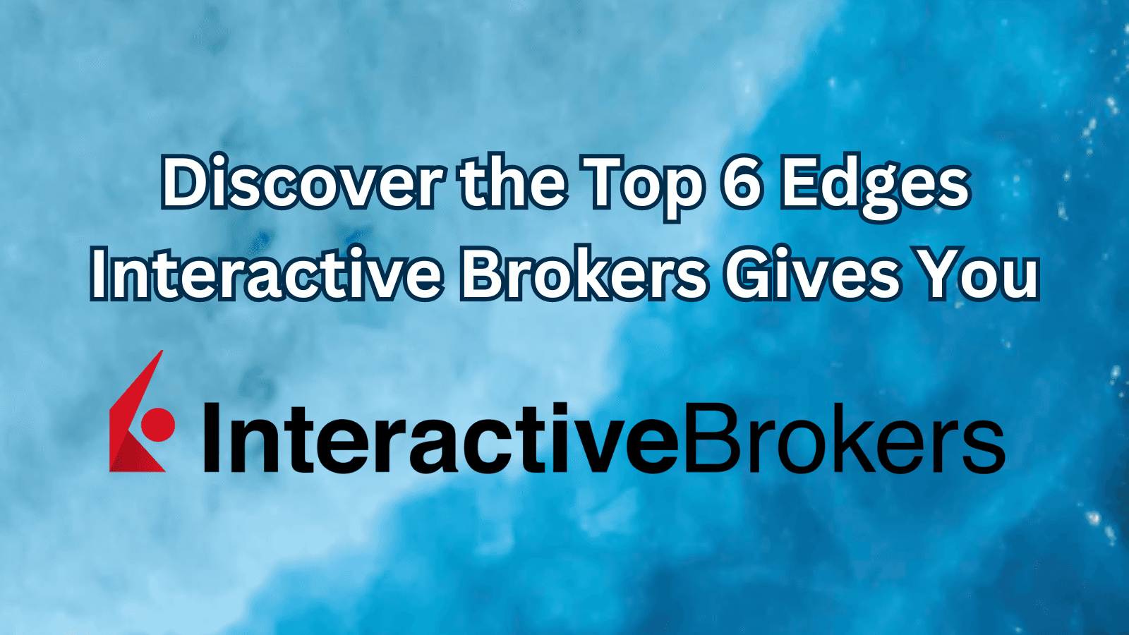 Discover the Top 6 Edges Interactive Brokers Gives You